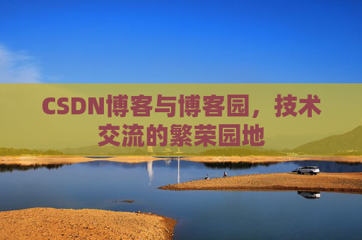 CSDN博客与博客园，技术交流的繁荣园地